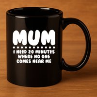 Funny Mothers Day Mum I Need 20 Minutes Where No One Comes Near Me 11oz C Handle Ceramic Mug