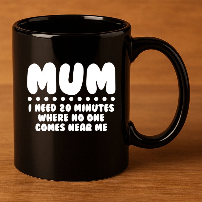 Funny Mothers Day Mum I Need 20 Minutes Where No One Comes Near Me 11oz C Handle Ceramic Mug