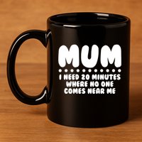 Funny Mothers Day Mum I Need 20 Minutes Where No One Comes Near Me 11oz C Handle Ceramic Mug