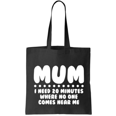 Funny Mothers Day Mum I Need 20 Minutes Where No One Comes Near Me Bag