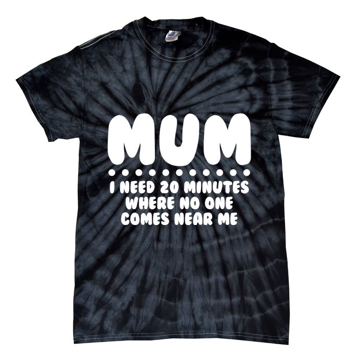 Funny Mothers Day Mum I Need 20 Minutes Where No One Comes Near Me Tie-Dye T-Shirt