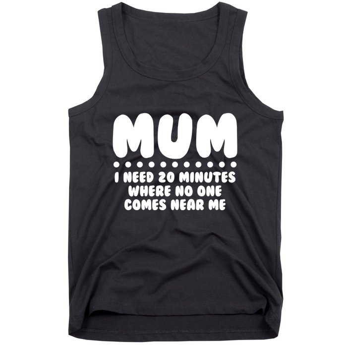 Funny Mothers Day Mum I Need 20 Minutes Where No One Comes Near Me Tank Top