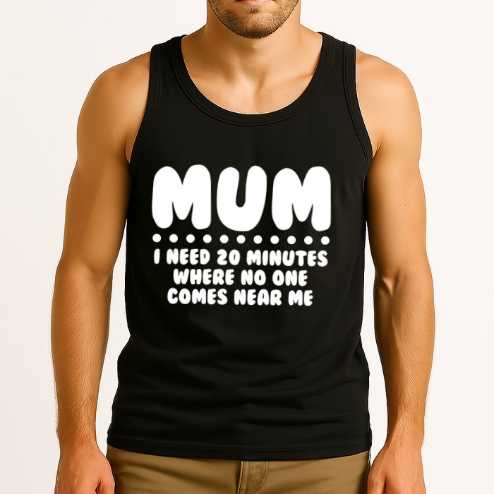 Funny Mothers Day Mum I Need 20 Minutes Where No One Comes Near Me Tank Top