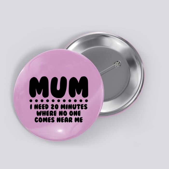 Funny Mothers Day Mum I Need 20 Minutes Where No One Comes Near Me Button