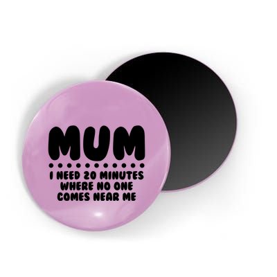 Funny Mothers Day Mum I Need 20 Minutes Where No One Comes Near Me Magnet