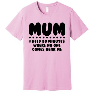 Funny Mothers Day Mum I Need 20 Minutes Where No One Comes Near Me Premium T-Shirt