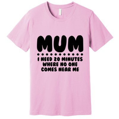 Funny Mothers Day Mum I Need 20 Minutes Where No One Comes Near Me Premium T-Shirt