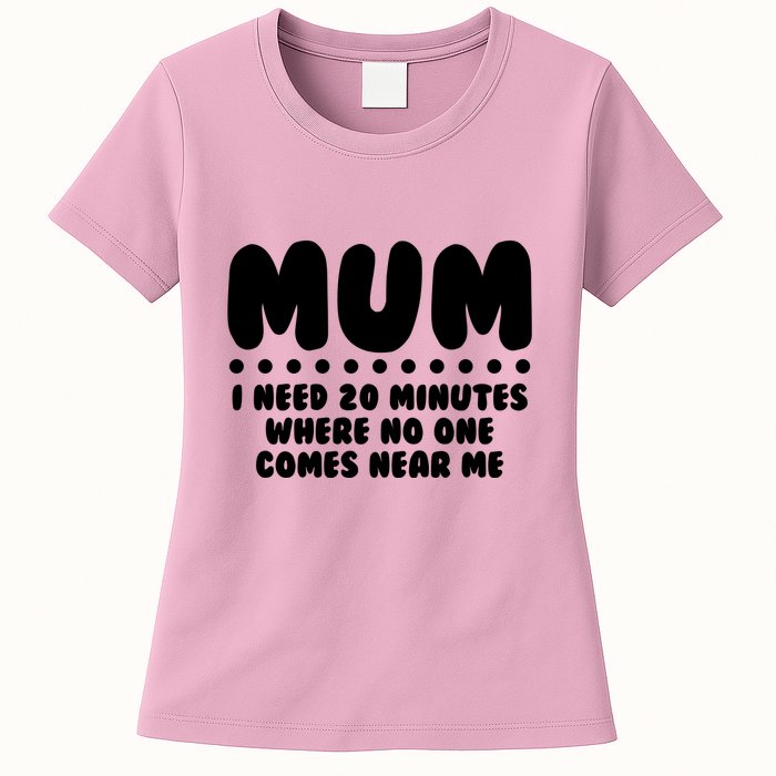 Funny Mothers Day Mum I Need 20 Minutes Where No One Comes Near Me Womens T-Shirt