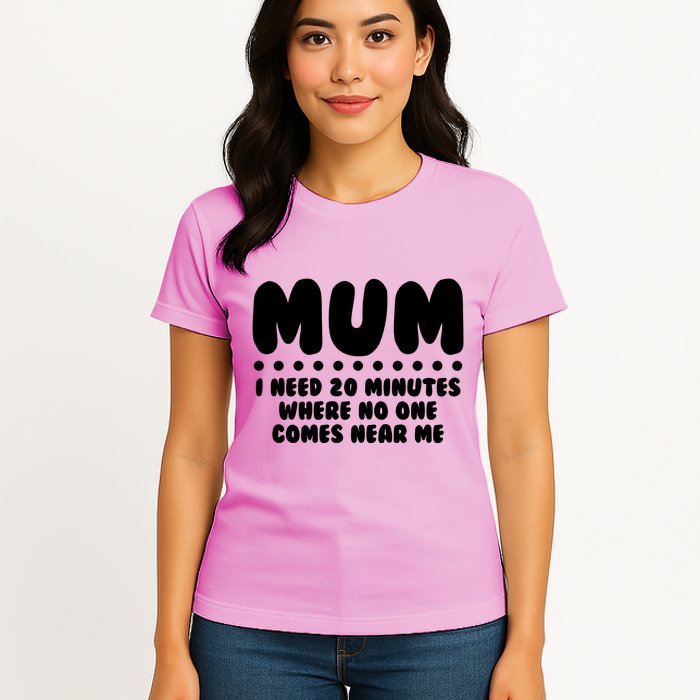 Funny Mothers Day Mum I Need 20 Minutes Where No One Comes Near Me Womens T-Shirt