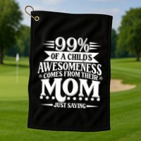 Funny Mothers Day 99 Percent Of A Childs Awesomeness Comes From Their Mom Golf Towel