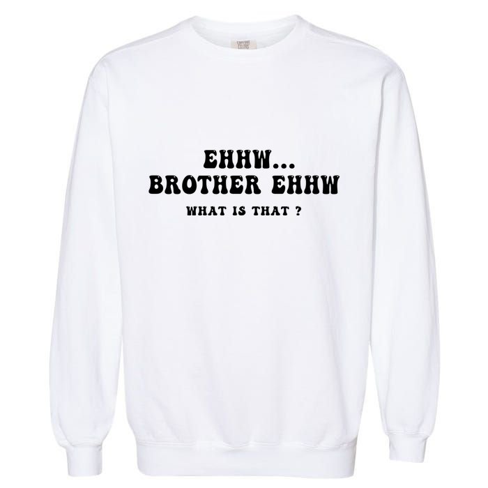 Funny Meme Ew Brother Ew What Is That Garment-Dyed Sweatshirt