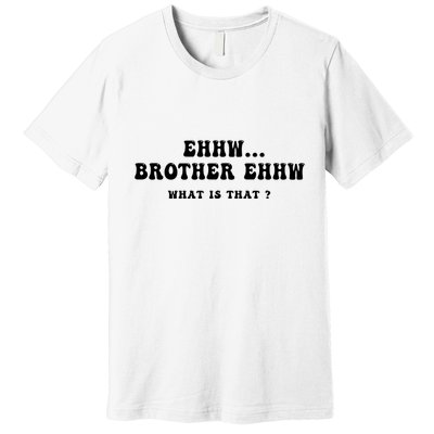 Funny Meme Ew Brother Ew What Is That Premium T-Shirt