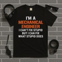 Funny Mechanical Engineer I Can't Fix Stupid T-Shirt