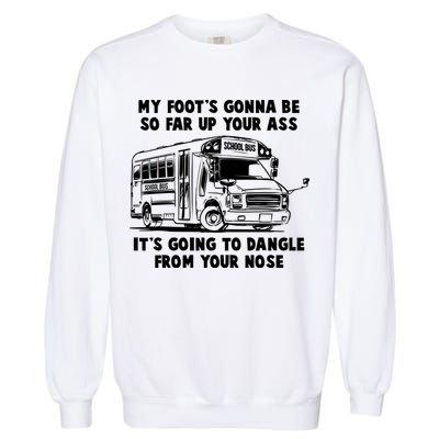 Funny My Foot's Gonna Be So Far Up Your Ass Garment-Dyed Sweatshirt