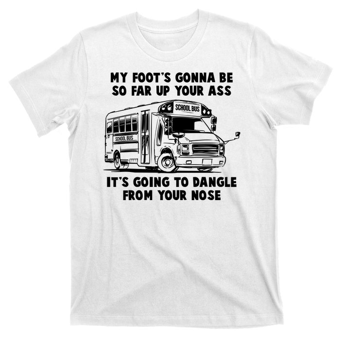 Funny My Foot's Gonna Be So Far Up Your Ass T-Shirt