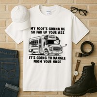 Funny My Foot's Gonna Be So Far Up Your Ass Tall T-Shirt