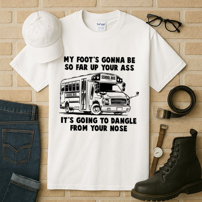Funny My Foot's Gonna Be So Far Up Your Ass Tall T-Shirt