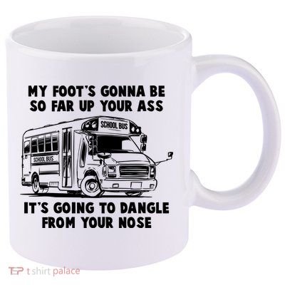 Funny My Foot's Gonna Be So Far Up Your Ass 11oz C Handle Ceramic Mug