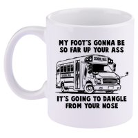 Funny My Foot's Gonna Be So Far Up Your Ass 11oz C Handle Ceramic Mug