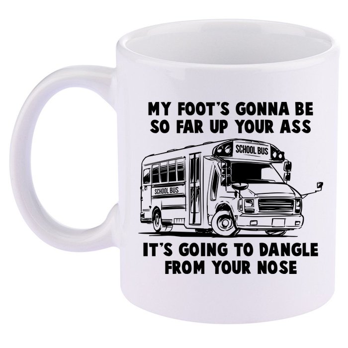 Funny My Foot's Gonna Be So Far Up Your Ass 11oz C Handle Ceramic Mug