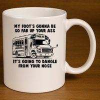 Funny My Foot's Gonna Be So Far Up Your Ass 11oz C Handle Ceramic Mug