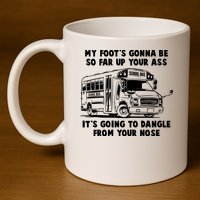 Funny My Foot's Gonna Be So Far Up Your Ass 11oz C Handle Ceramic Mug