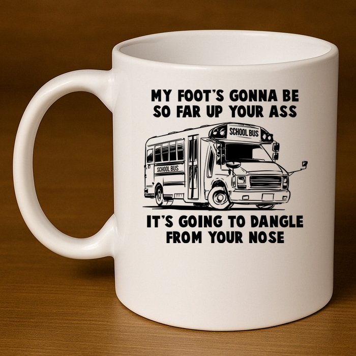 Funny My Foot's Gonna Be So Far Up Your Ass 11oz C Handle Ceramic Mug