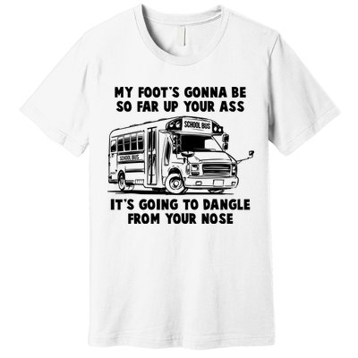 Funny My Foot's Gonna Be So Far Up Your Ass Premium T-Shirt