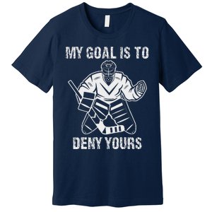 Funny My Goal Is To Deny Yours Hockey Goalie Ice Hockey Premium T-Shirt