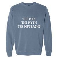 Funny Mustache Gift The Man The Myth The Mustache Garment-Dyed Sweatshirt