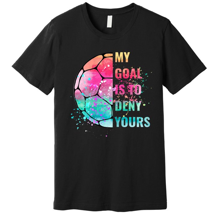 Funny My Goal Is To Deny Yours Soccer Goalie Defender Premium T-Shirt