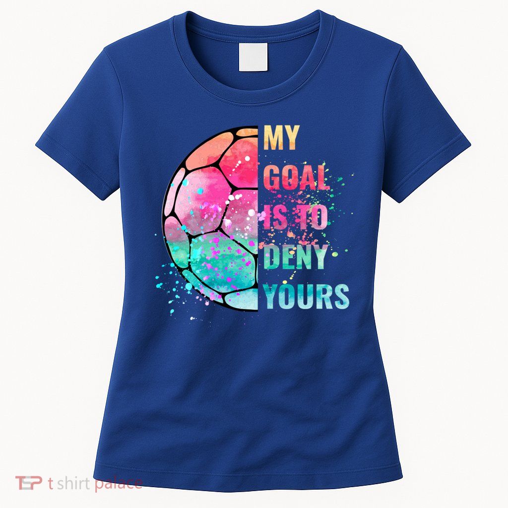 Funny My Goal Is To Deny Yours Soccer Goalie Defender Gift Womens T-Shirt