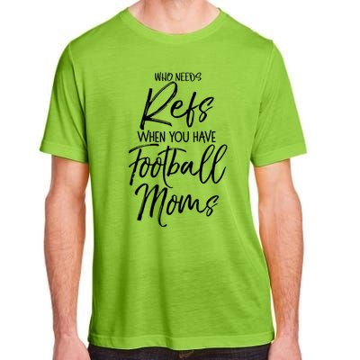 Funny Mother Gift Who Needs Refs When You Have Football Moms Meaningful Gift Adult ChromaSoft Performance T-Shirt