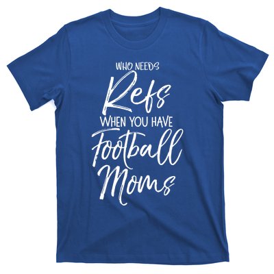 Funny Mother Gift Who Needs Refs When You Have Football Moms Meaningful Gift T-Shirt