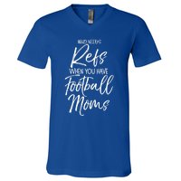 Funny Mother Gift Who Needs Refs When You Have Football Moms Meaningful Gift V-Neck T-Shirt