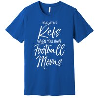 Funny Mother Gift Who Needs Refs When You Have Football Moms Meaningful Gift Premium T-Shirt