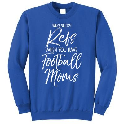 Funny Mother Gift Who Needs Refs When You Have Football Moms Meaningful Gift Tall Sweatshirt