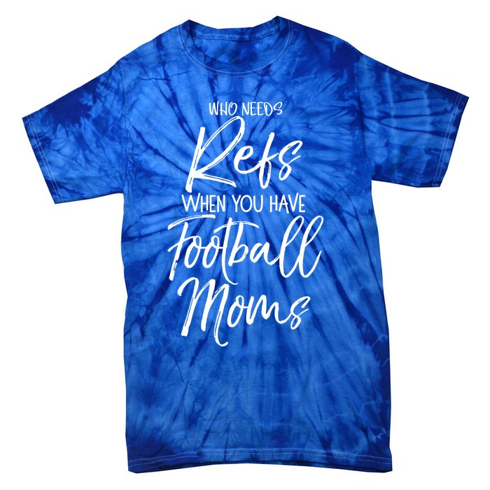 Funny Mother Gift Who Needs Refs When You Have Football Moms Meaningful Gift Tie-Dye T-Shirt