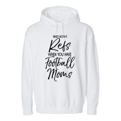 Funny Mother Gift Who Needs Refs When You Have Football Moms Meaningful Gift Garment-Dyed Fleece Hoodie