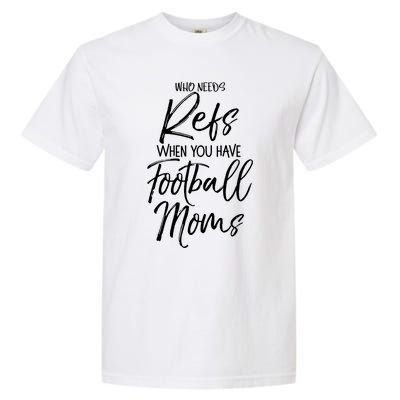 Funny Mother Gift Who Needs Refs When You Have Football Moms Meaningful Gift Garment-Dyed Heavyweight T-Shirt