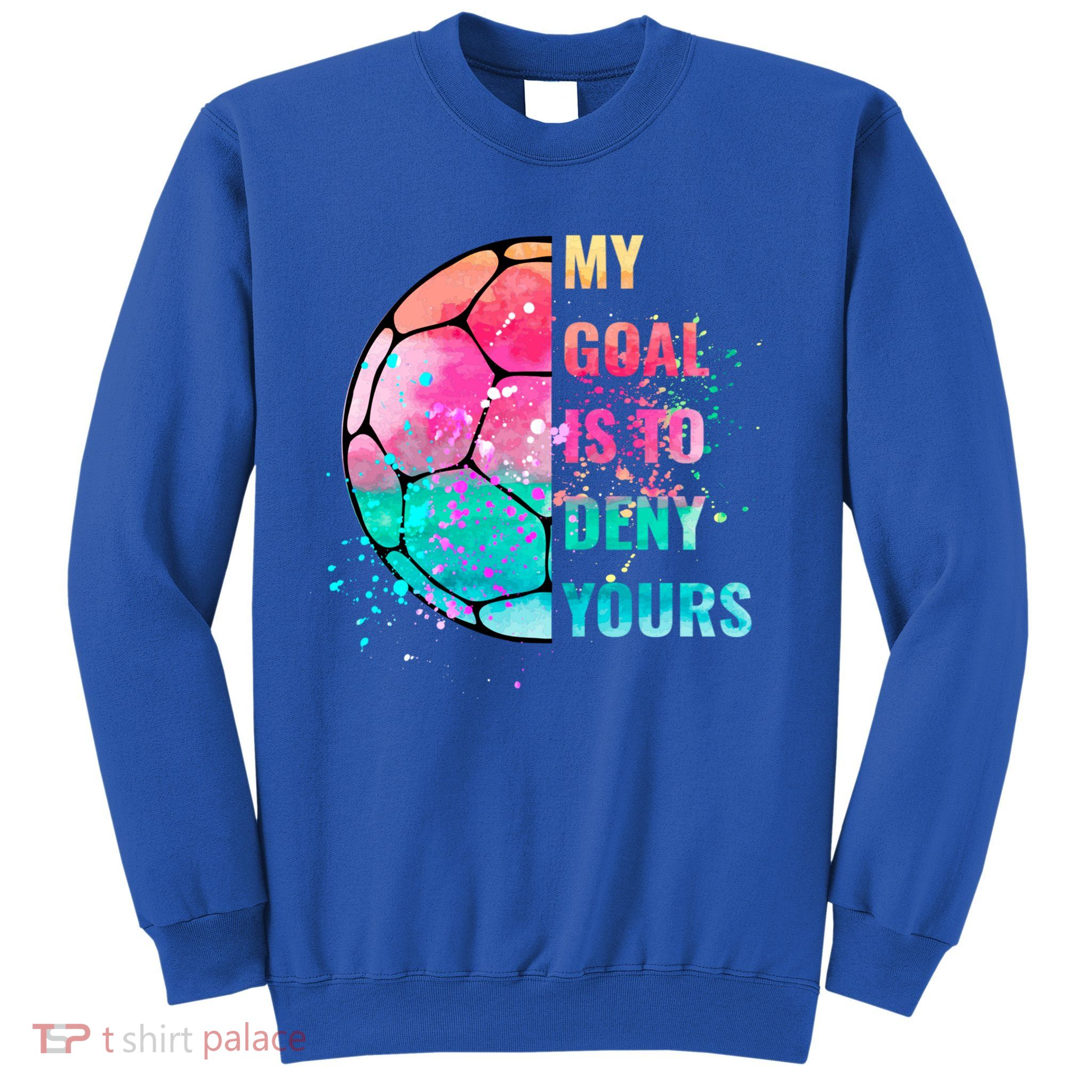 Funny My Goal Is To Deny Yours Soccer Goalie Defender Gift Sweatshirt