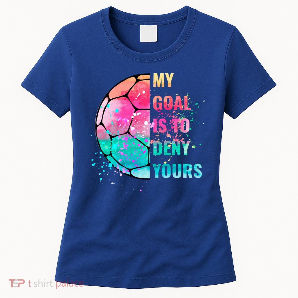 Funny My Goal Is To Deny Yours Soccer Goalie Defender Gift Womens T-Shirt