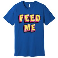 Feed Me Gift Premium T-Shirt