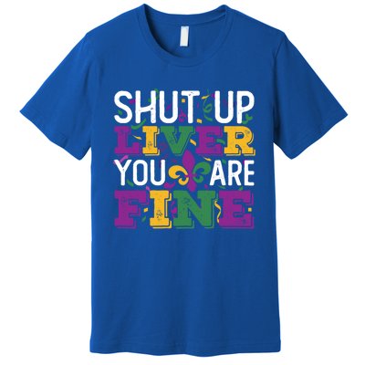 Funny Mardi Gras Parade Outfit Shut Up Liver You Are Fine Gift Premium T-Shirt