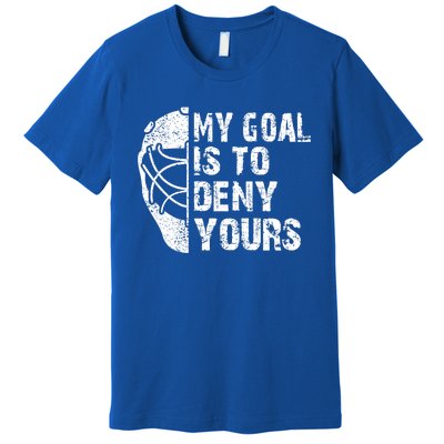 Funny My Goal Is To Deny Yours Hockey Goalie Ice Hockey Gift Funny Gift Premium T-Shirt