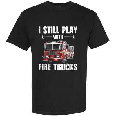 Firefighter Meaningful Gift Funny I Still Play With Fire Trucks Great Gift Garment-Dyed Heavyweight T-Shirt