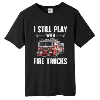 Firefighter Meaningful Gift Funny I Still Play With Fire Trucks Great Gift Tall Fusion ChromaSoft Performance T-Shirt