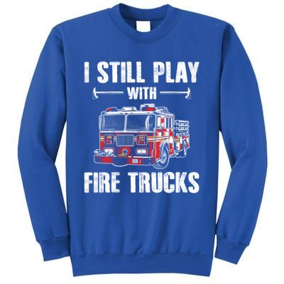 Firefighter Meaningful Gift Funny I Still Play With Fire Trucks Great Gift Sweatshirt