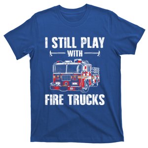 Firefighter Meaningful Gift Funny I Still Play With Fire Trucks Great Gift T-Shirt