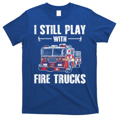 Firefighter Meaningful Gift Funny I Still Play With Fire Trucks Great Gift T-Shirt